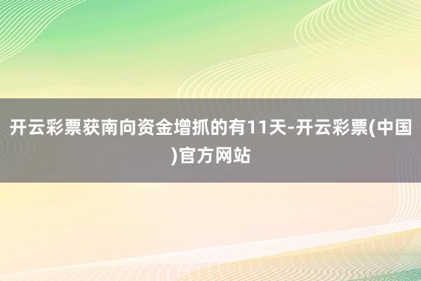 开云彩票获南向资金增抓的有11天-开云彩票(中国)官方网站