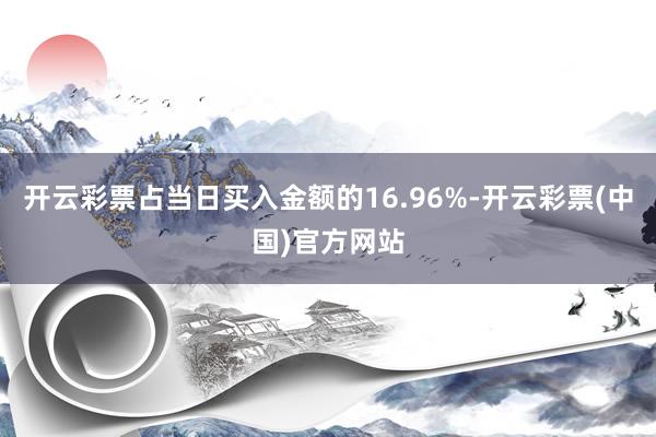 开云彩票占当日买入金额的16.96%-开云彩票(中国)官方网站