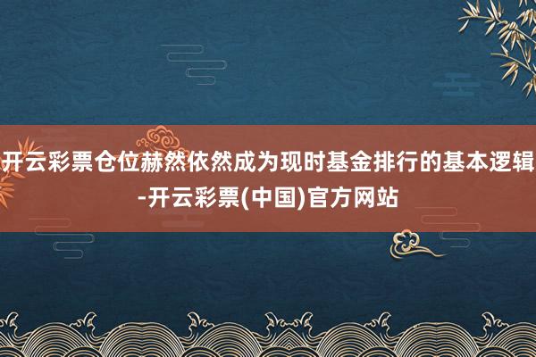 开云彩票仓位赫然依然成为现时基金排行的基本逻辑-开云彩票(中国)官方网站