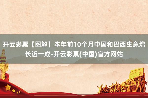 开云彩票【图解】本年前10个月中国和巴西生意增长近一成-开云彩票(中国)官方网站