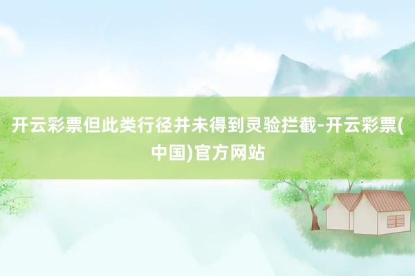 开云彩票但此类行径并未得到灵验拦截-开云彩票(中国)官方网站