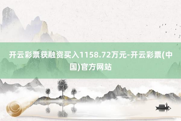 开云彩票获融资买入1158.72万元-开云彩票(中国)官方网站