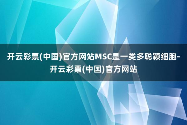 开云彩票(中国)官方网站MSC是一类多聪颖细胞-开云彩票(中国)官方网站
