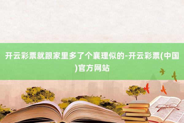 开云彩票就跟家里多了个襄理似的-开云彩票(中国)官方网站
