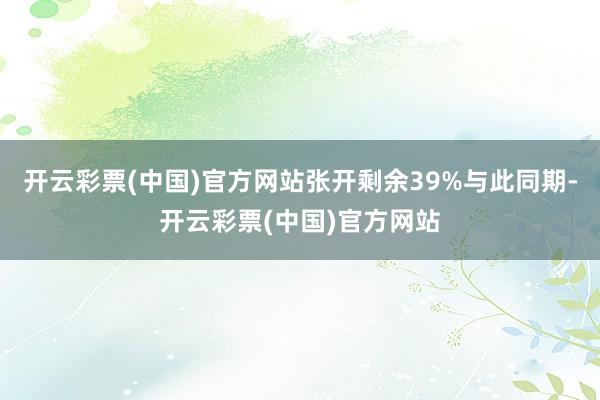 开云彩票(中国)官方网站张开剩余39%与此同期-开云彩票(中国)官方网站