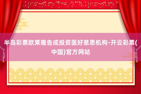 半岛彩票欧莱雅告成投资医好意思机构-开云彩票(中国)官方网站