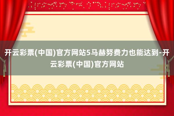 开云彩票(中国)官方网站5马赫努费力也能达到-开云彩票(中国)官方网站