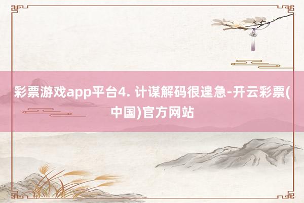 彩票游戏app平台4. 计谋解码很遑急-开云彩票(中国)官方网站
