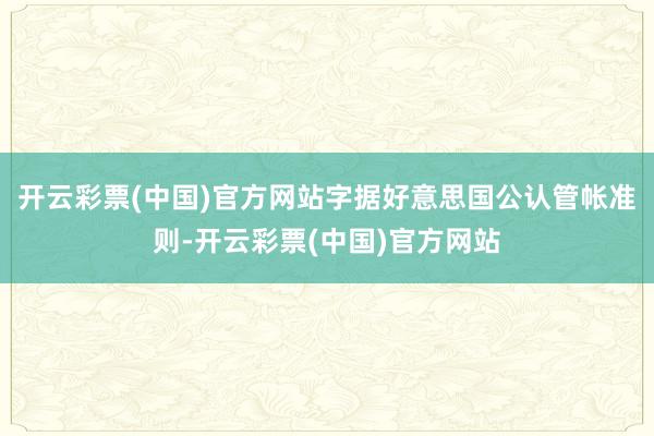 开云彩票(中国)官方网站字据好意思国公认管帐准则-开云彩票(中国)官方网站