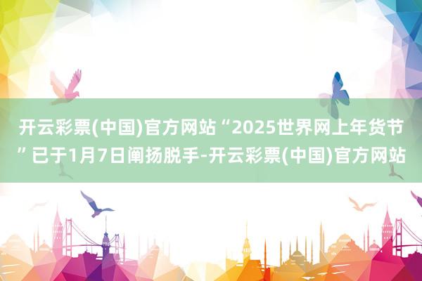 开云彩票(中国)官方网站“2025世界网上年货节”已于1月7日阐扬脱手-开云彩票(中国)官方网站