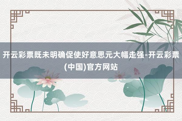 开云彩票既未明确促使好意思元大幅走强-开云彩票(中国)官方网站